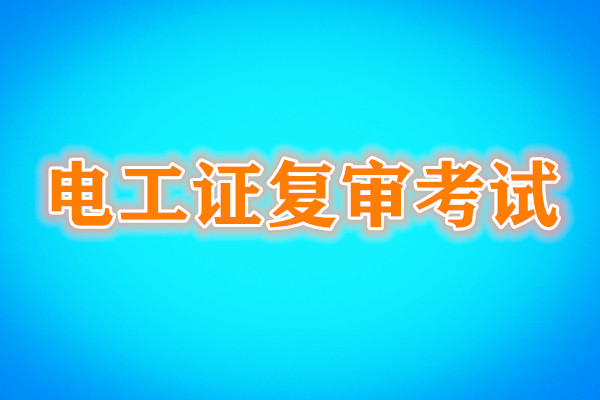 電工證復審還需要考試嗎？考試內容是什么？
