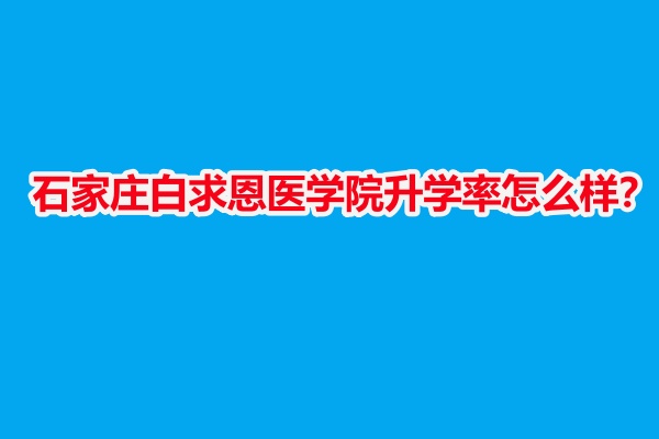 石家莊白求恩醫(yī)學院升學率怎么樣？